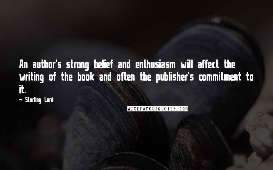 Sterling Lord Quotes: An author's strong belief and enthusiasm will affect the writing of the book and often the publisher's commitment to it.