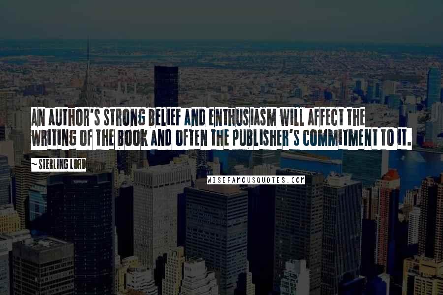 Sterling Lord Quotes: An author's strong belief and enthusiasm will affect the writing of the book and often the publisher's commitment to it.