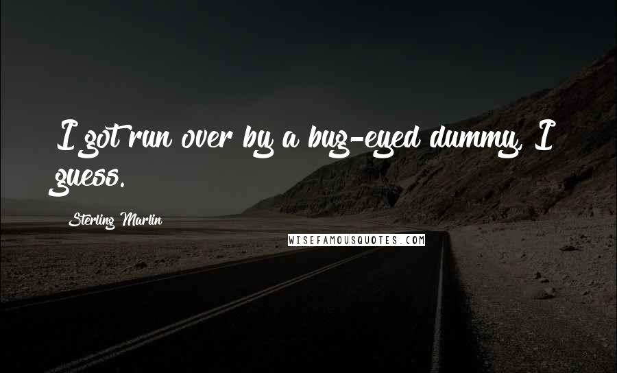 Sterling Marlin Quotes: I got run over by a bug-eyed dummy, I guess.