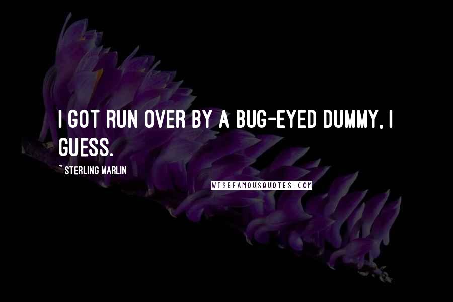 Sterling Marlin Quotes: I got run over by a bug-eyed dummy, I guess.