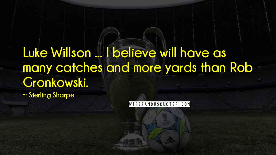 Sterling Sharpe Quotes: Luke Willson ... I believe will have as many catches and more yards than Rob Gronkowski.
