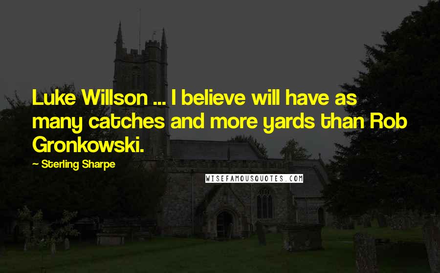 Sterling Sharpe Quotes: Luke Willson ... I believe will have as many catches and more yards than Rob Gronkowski.