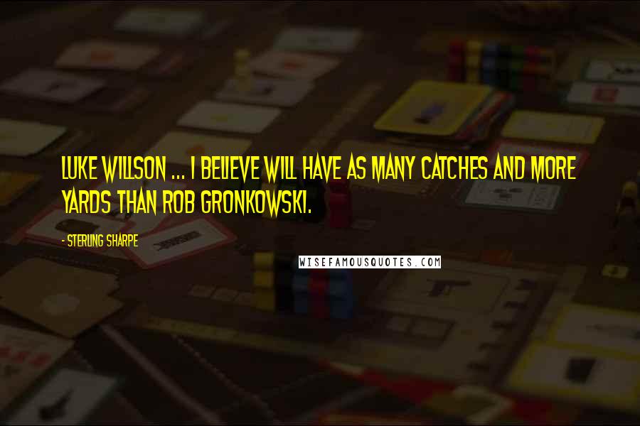 Sterling Sharpe Quotes: Luke Willson ... I believe will have as many catches and more yards than Rob Gronkowski.