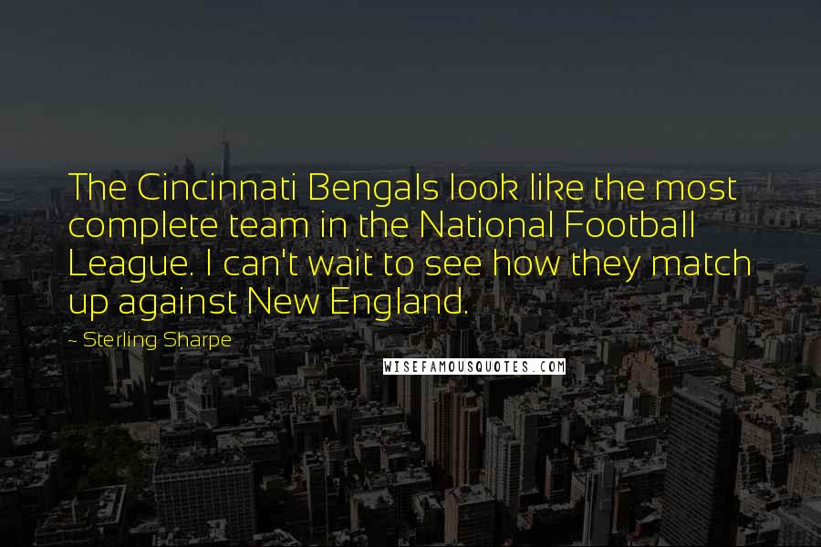 Sterling Sharpe Quotes: The Cincinnati Bengals look like the most complete team in the National Football League. I can't wait to see how they match up against New England.