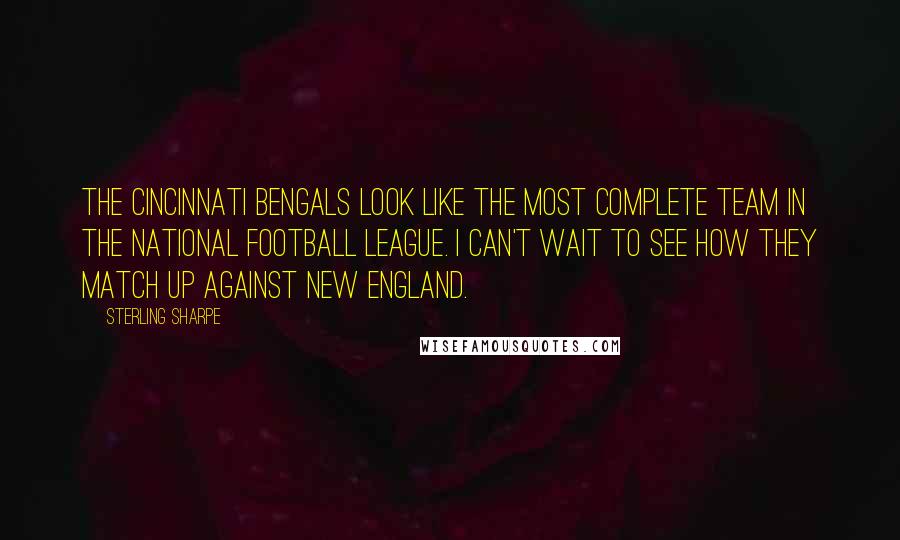 Sterling Sharpe Quotes: The Cincinnati Bengals look like the most complete team in the National Football League. I can't wait to see how they match up against New England.