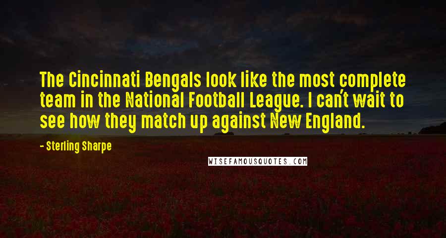 Sterling Sharpe Quotes: The Cincinnati Bengals look like the most complete team in the National Football League. I can't wait to see how they match up against New England.