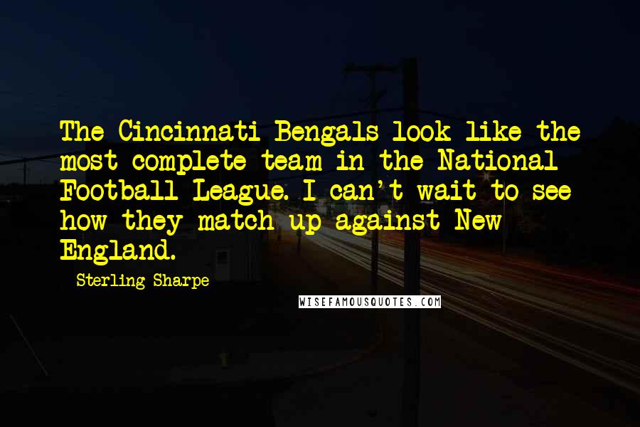 Sterling Sharpe Quotes: The Cincinnati Bengals look like the most complete team in the National Football League. I can't wait to see how they match up against New England.