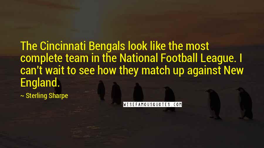 Sterling Sharpe Quotes: The Cincinnati Bengals look like the most complete team in the National Football League. I can't wait to see how they match up against New England.