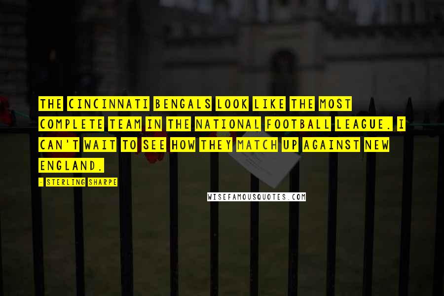 Sterling Sharpe Quotes: The Cincinnati Bengals look like the most complete team in the National Football League. I can't wait to see how they match up against New England.