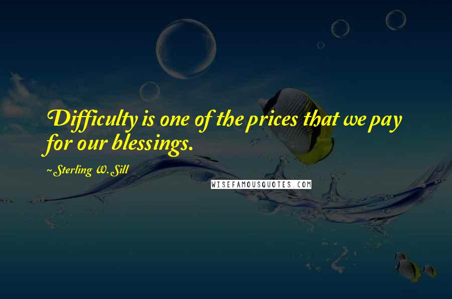 Sterling W. Sill Quotes: Difficulty is one of the prices that we pay for our blessings.