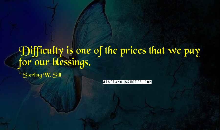 Sterling W. Sill Quotes: Difficulty is one of the prices that we pay for our blessings.