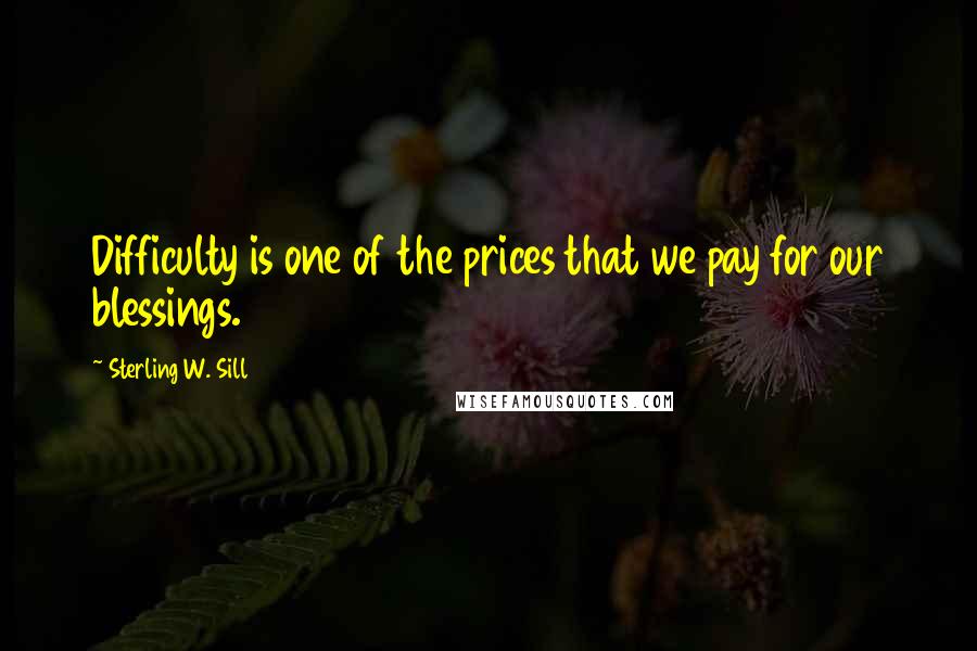 Sterling W. Sill Quotes: Difficulty is one of the prices that we pay for our blessings.