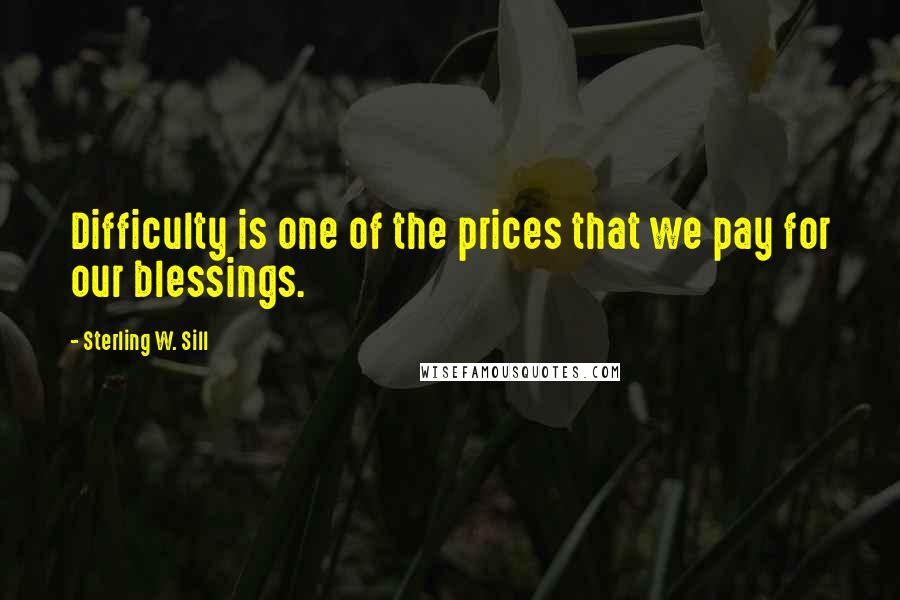 Sterling W. Sill Quotes: Difficulty is one of the prices that we pay for our blessings.