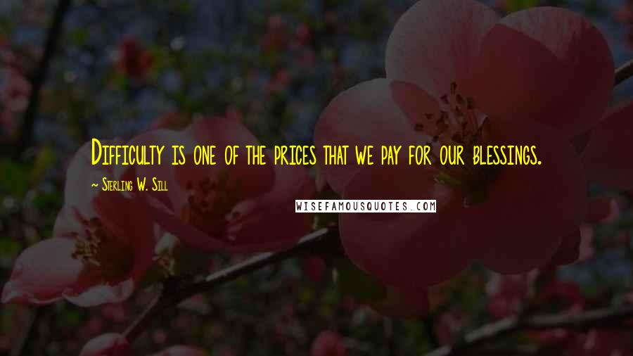 Sterling W. Sill Quotes: Difficulty is one of the prices that we pay for our blessings.