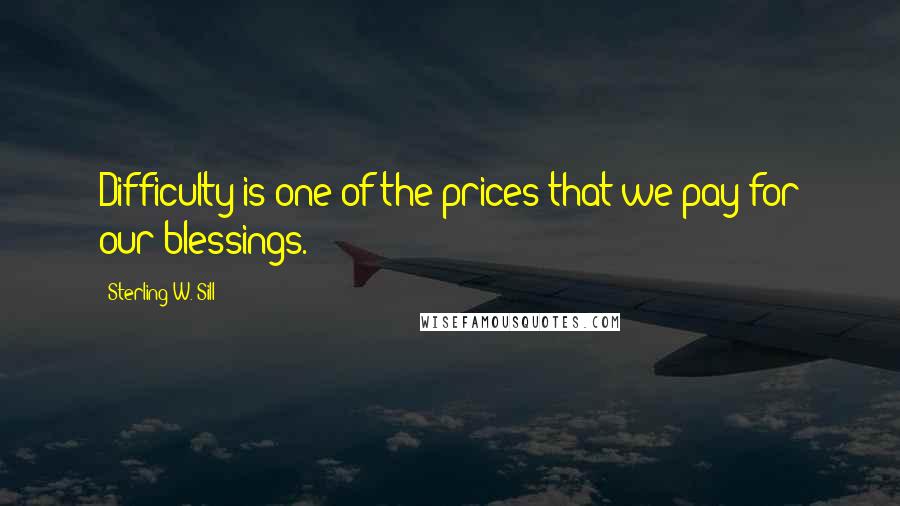 Sterling W. Sill Quotes: Difficulty is one of the prices that we pay for our blessings.