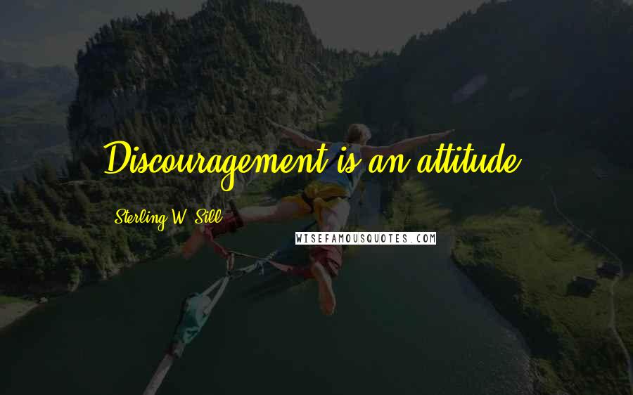 Sterling W. Sill Quotes: Discouragement is an attitude.