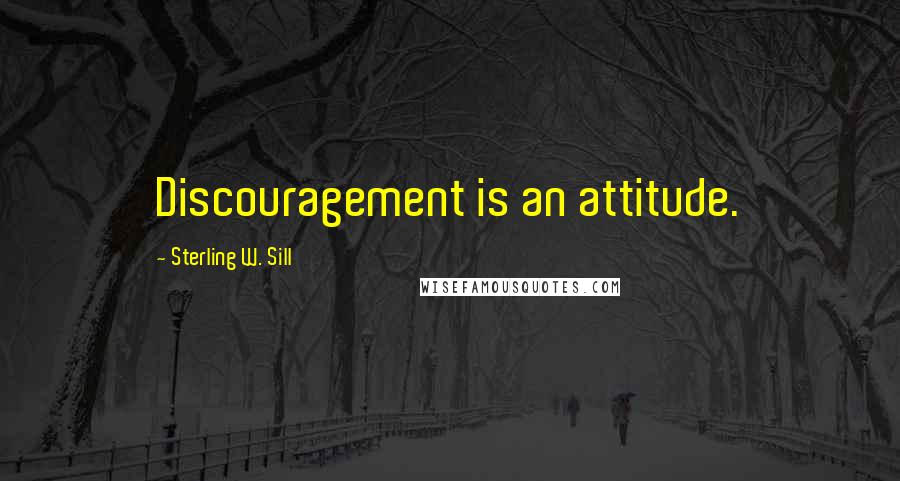 Sterling W. Sill Quotes: Discouragement is an attitude.