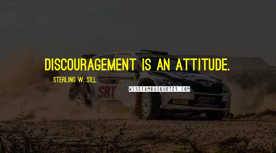 Sterling W. Sill Quotes: Discouragement is an attitude.