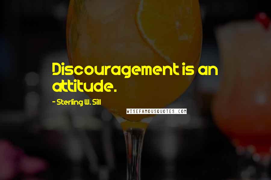 Sterling W. Sill Quotes: Discouragement is an attitude.