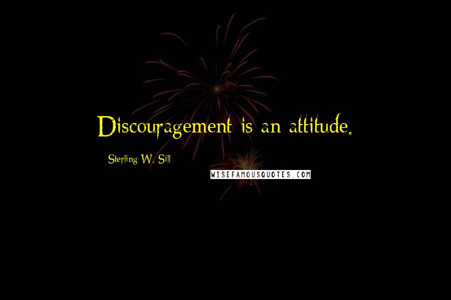 Sterling W. Sill Quotes: Discouragement is an attitude.