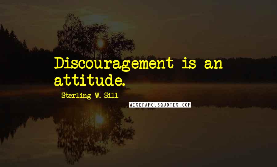 Sterling W. Sill Quotes: Discouragement is an attitude.