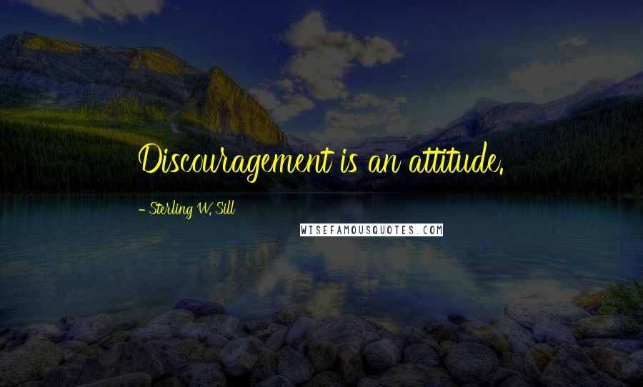 Sterling W. Sill Quotes: Discouragement is an attitude.