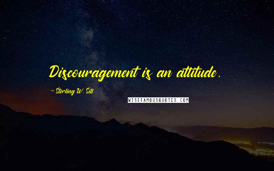 Sterling W. Sill Quotes: Discouragement is an attitude.