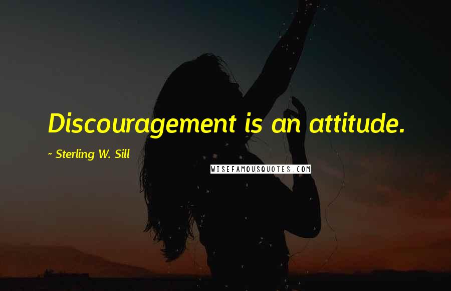 Sterling W. Sill Quotes: Discouragement is an attitude.