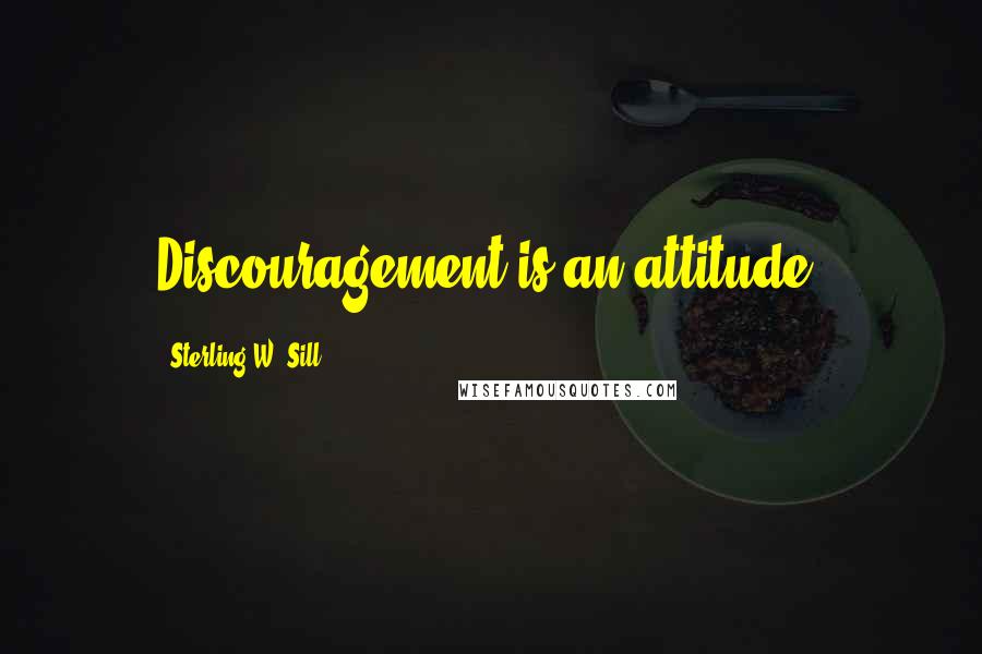 Sterling W. Sill Quotes: Discouragement is an attitude.