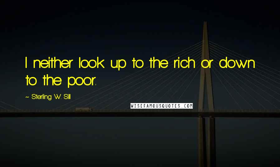 Sterling W. Sill Quotes: I neither look up to the rich or down to the poor.