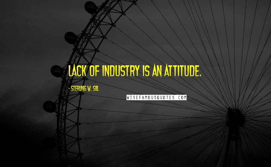 Sterling W. Sill Quotes: Lack of industry is an attitude.