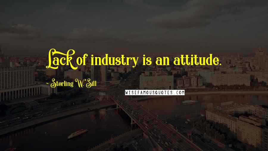 Sterling W. Sill Quotes: Lack of industry is an attitude.