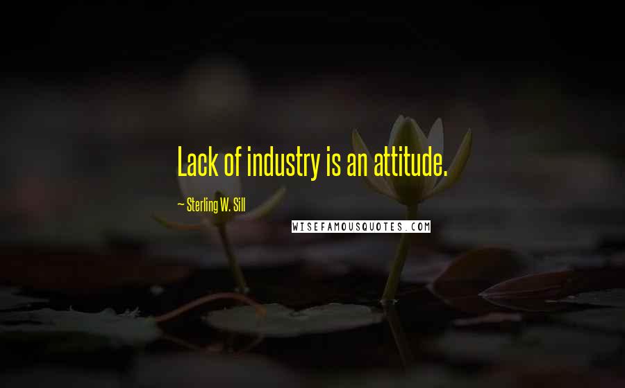 Sterling W. Sill Quotes: Lack of industry is an attitude.