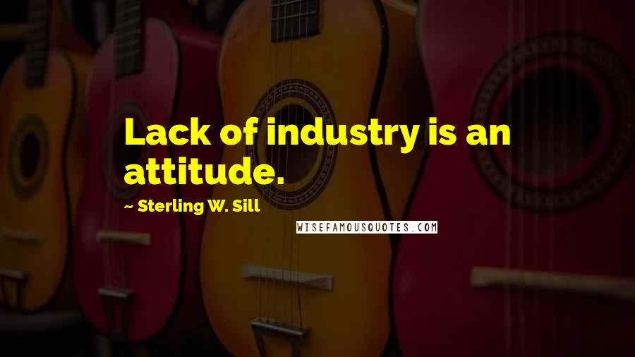 Sterling W. Sill Quotes: Lack of industry is an attitude.