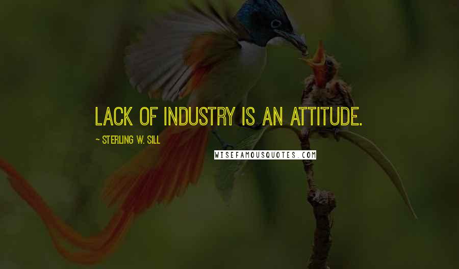 Sterling W. Sill Quotes: Lack of industry is an attitude.