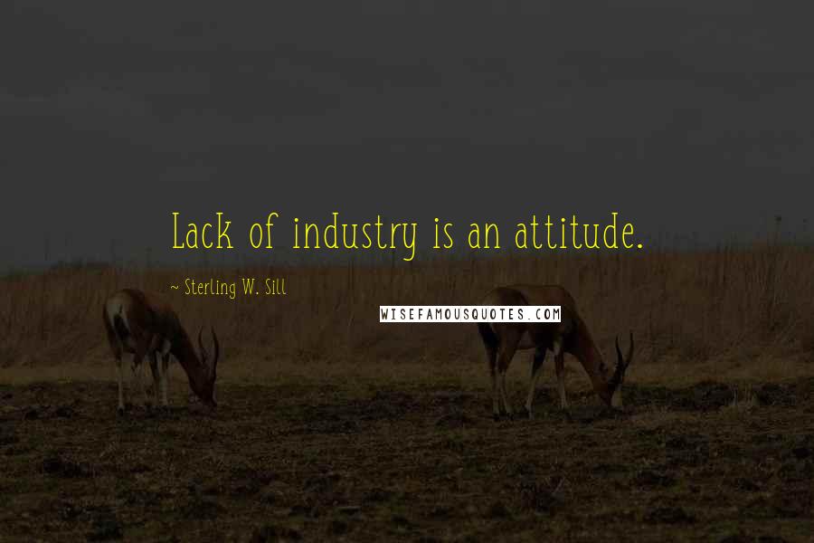Sterling W. Sill Quotes: Lack of industry is an attitude.