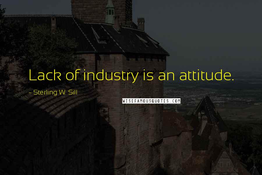 Sterling W. Sill Quotes: Lack of industry is an attitude.
