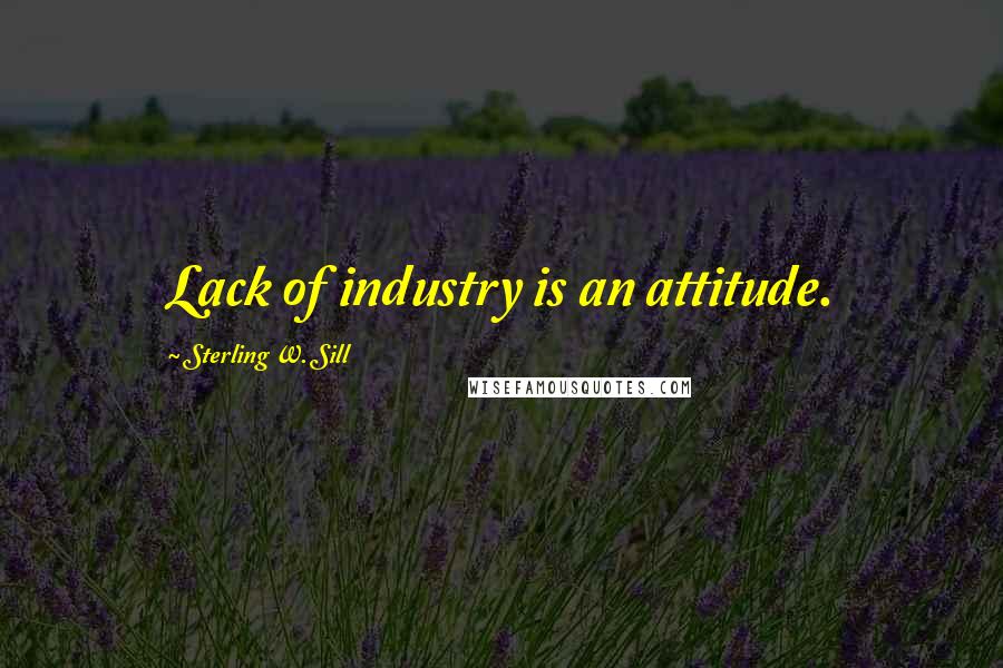 Sterling W. Sill Quotes: Lack of industry is an attitude.