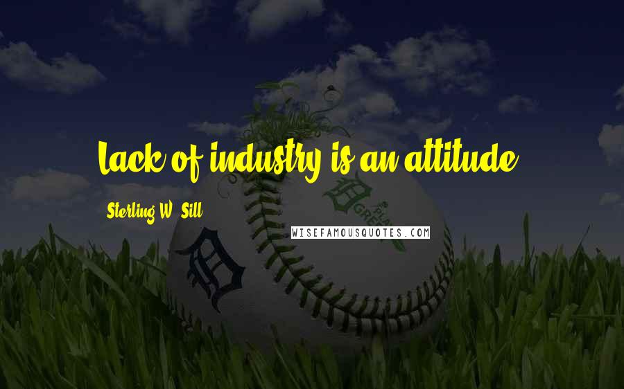 Sterling W. Sill Quotes: Lack of industry is an attitude.
