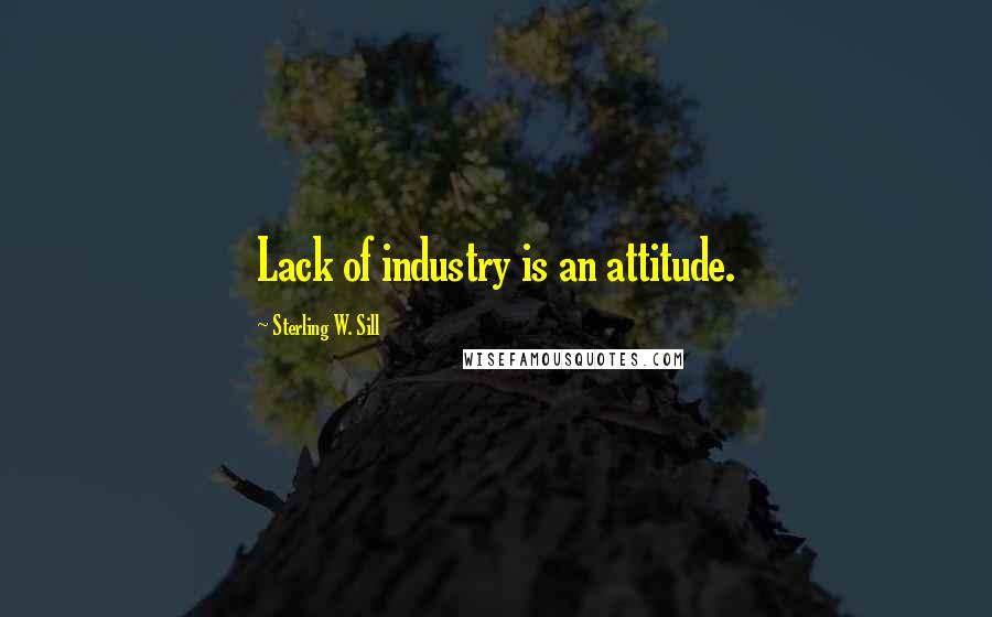 Sterling W. Sill Quotes: Lack of industry is an attitude.
