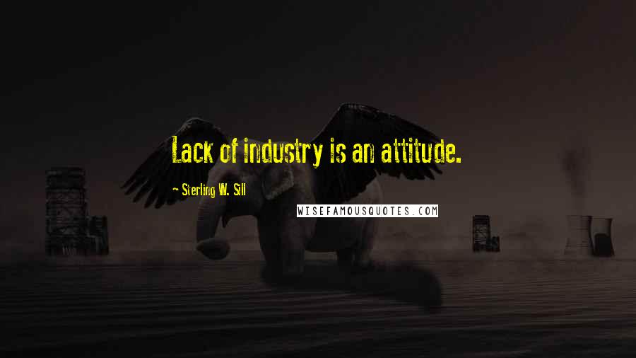 Sterling W. Sill Quotes: Lack of industry is an attitude.