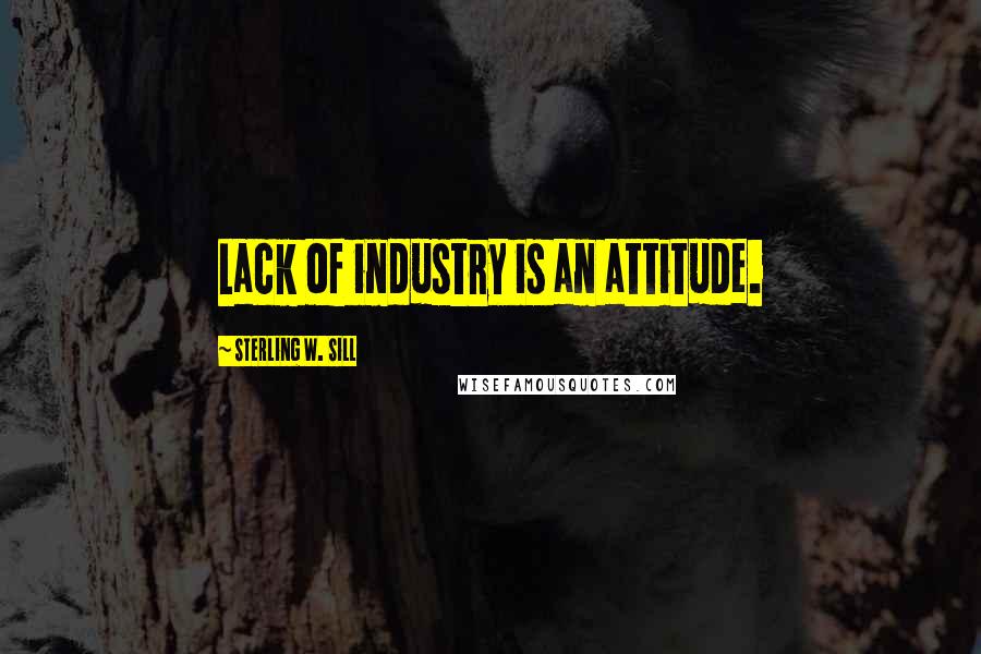 Sterling W. Sill Quotes: Lack of industry is an attitude.