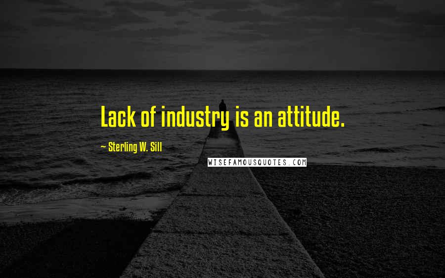 Sterling W. Sill Quotes: Lack of industry is an attitude.