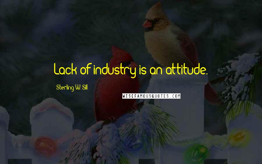 Sterling W. Sill Quotes: Lack of industry is an attitude.