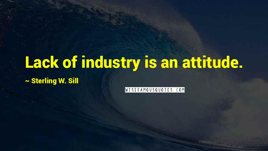 Sterling W. Sill Quotes: Lack of industry is an attitude.