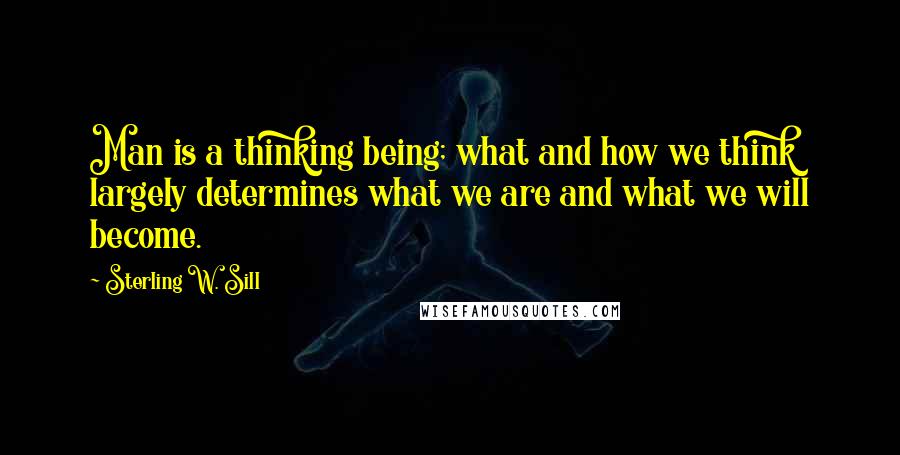 Sterling W. Sill Quotes: Man is a thinking being; what and how we think largely determines what we are and what we will become.