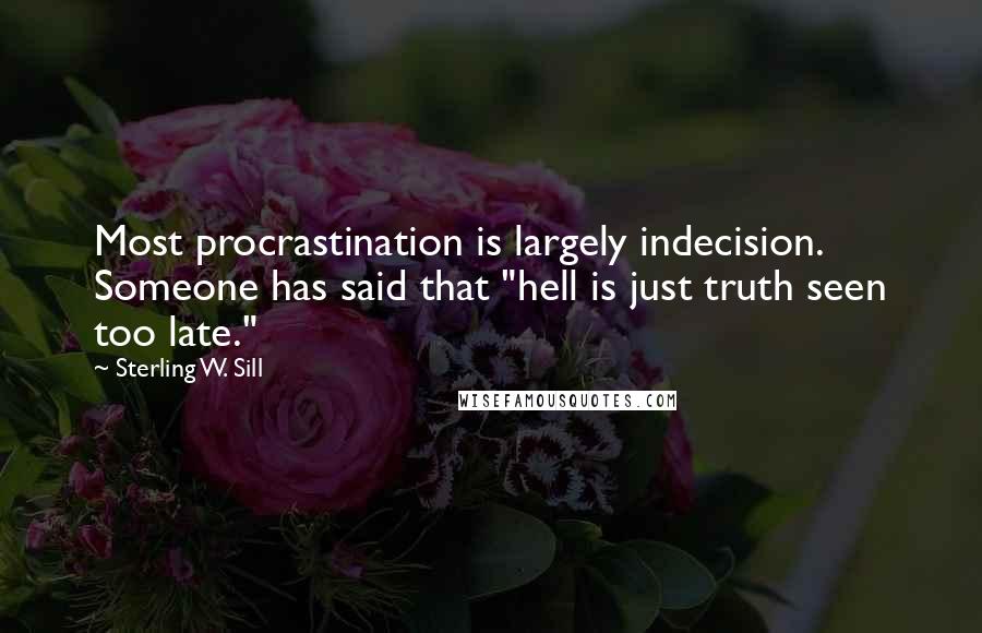 Sterling W. Sill Quotes: Most procrastination is largely indecision. Someone has said that "hell is just truth seen too late."