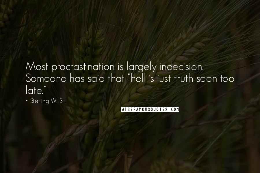 Sterling W. Sill Quotes: Most procrastination is largely indecision. Someone has said that "hell is just truth seen too late."