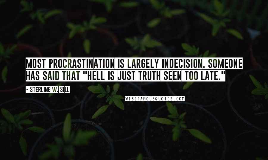Sterling W. Sill Quotes: Most procrastination is largely indecision. Someone has said that "hell is just truth seen too late."