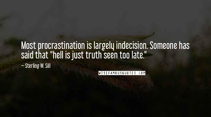 Sterling W. Sill Quotes: Most procrastination is largely indecision. Someone has said that "hell is just truth seen too late."